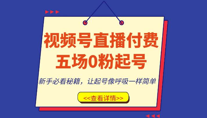 视频号直播付费五场0粉起号课，新手必看秘籍，让起号像呼吸一样简单副业基地_极客搞钱_中创网_福缘网_冒泡网_资源整合平台副业基地