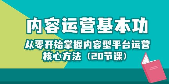 内容运营-基本功：从零开始掌握内容型平台运营核心方法（20节课）副业基地_极客搞钱_中创网_福缘网_冒泡网_资源整合平台副业基地