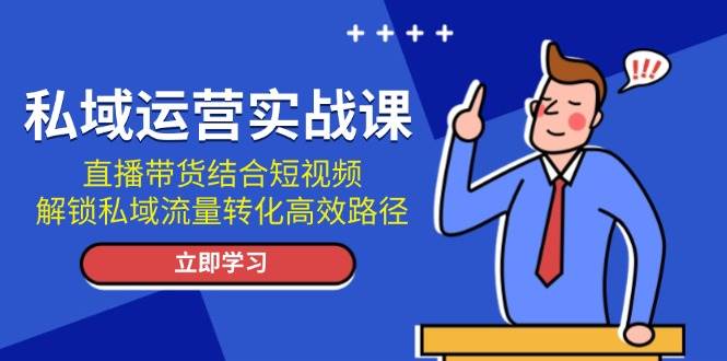 （13587期）私域运营实战课：直播带货结合短视频，解锁私域流量转化高效路径副业基地_极客搞钱_中创网_福缘网_冒泡网_资源整合平台副业基地
