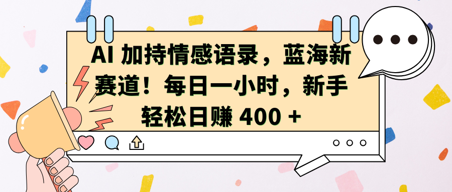 AI加持情感语录，蓝海新赛道！每日一小时，新手轻松日赚 400 +副业基地_极客搞钱_中创网_福缘网_冒泡网_资源整合平台副业基地