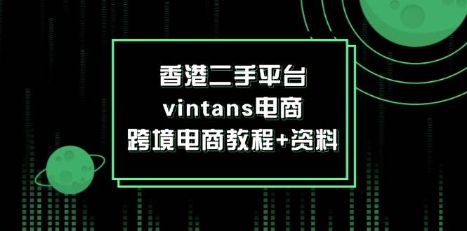 （12054期）香港二手平台vintans电商，跨境电商教程+资料副业基地_极客搞钱_中创网_福缘网_冒泡网_资源整合平台副业基地