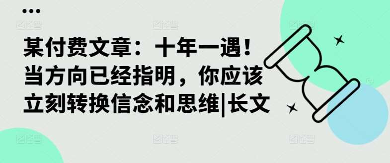 某付费文章：十年一遇！当方向已经指明，你应该立刻转换信念和思维|长文副业基地_极客搞钱_中创网_福缘网_冒泡网_资源整合平台副业基地