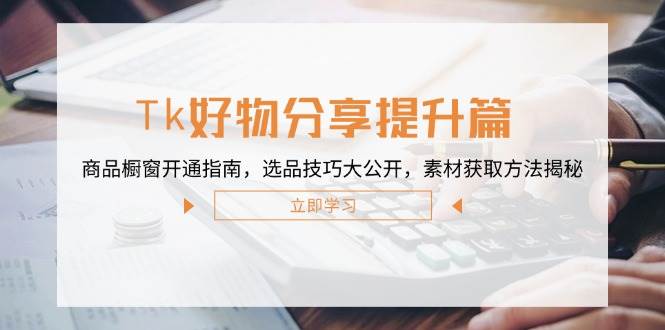 （12726期）Tk好物分享提升篇：商品橱窗开通指南，选品技巧大公开，素材获取方法揭秘副业基地_极客搞钱_中创网_福缘网_冒泡网_资源整合平台副业基地