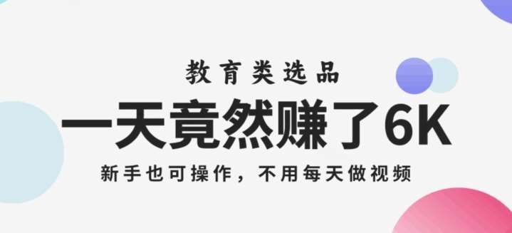 一天竟然赚了6000多，教育类选品，新手也可操作，更不用每天做短视频【揭秘】副业基地_极客搞钱_中创网_福缘网_冒泡网_资源整合平台副业基地