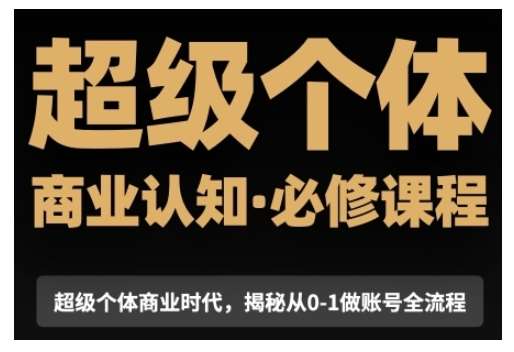 超级个体商业认知觉醒视频课，商业认知·必修课程揭秘从0-1账号全流程副业基地_极客搞钱_中创网_福缘网_冒泡网_资源整合平台副业基地