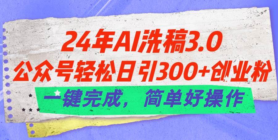 （11289期）24年Ai洗稿3.0，公众号轻松日引300+创业粉，一键完成，简单好操作副业基地_极客搞钱_中创网_福缘网_冒泡网_资源整合平台副业基地