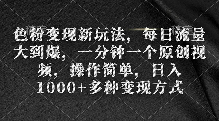 （9282期）色粉变现新玩法，每日流量大到爆，一分钟一个原创视频，操作简单，日入1…副业基地_极客搞钱_中创网_福缘网_冒泡网_资源整合平台副业基地