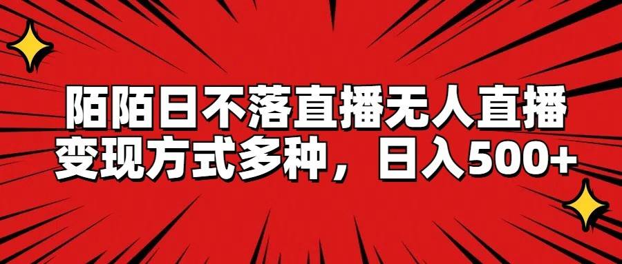 陌陌日不落直播无人直播，变现方式多种，日入500+副业基地_极客搞钱_中创网_福缘网_冒泡网_资源整合平台副业基地