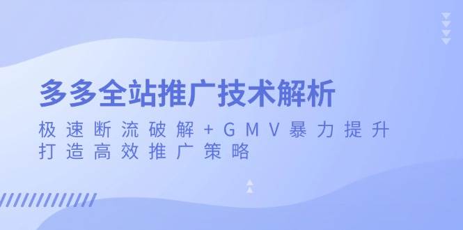 （13417期）多多全站推广技术解析：极速断流破解+GMV暴力提升，打造高效推广策略副业基地_极客搞钱_中创网_福缘网_冒泡网_资源整合平台副业基地