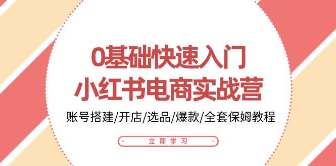 （10757期）0基础快速入门-小红书电商实战营：账号搭建/开店/选品/爆款/全套保姆教程副业基地_极客搞钱_中创网_福缘网_冒泡网_资源整合平台副业基地