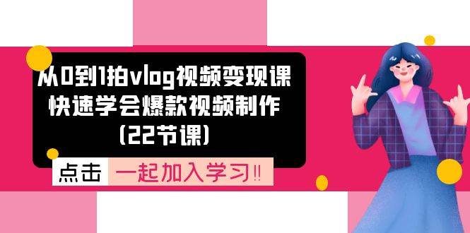 从0到1拍vlog视频变现课：快速学会爆款视频制作（22节课）副业基地_极客搞钱_中创网_福缘网_冒泡网_资源整合平台副业基地