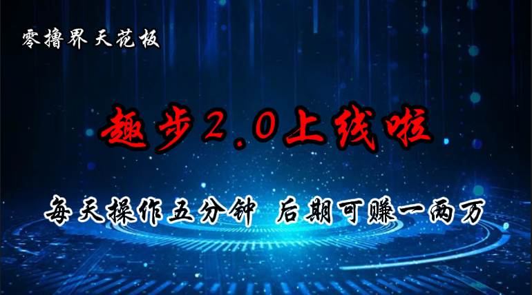 （11161期）零撸界天花板，趣步2.0上线啦，必做项目，零撸一两万，早入场早吃肉副业基地_极客搞钱_中创网_福缘网_冒泡网_资源整合平台副业基地