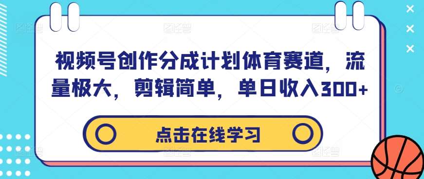 视频号创作分成计划体育赛道，流量极大，剪辑简单，单日收入300+副业基地_极客搞钱_中创网_福缘网_冒泡网_资源整合平台副业基地