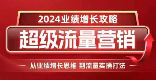 2024超级流量营销，2024业绩增长攻略，从业绩增长思维到流量实操打法副业基地_极客搞钱_中创网_福缘网_冒泡网_资源整合平台副业基地