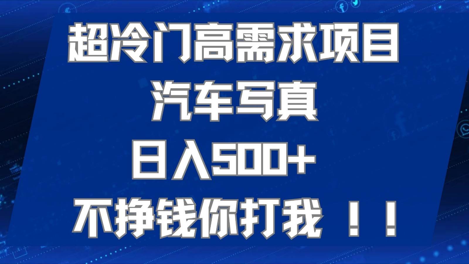 超冷门高需求项目汽车写真 日入500+ 可以矩阵放大，适合工作室或小白当做副业副业基地_极客搞钱_中创网_福缘网_冒泡网_资源整合平台副业基地