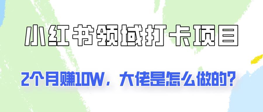 通过小红书领域打卡项目2个月赚10W，大佬是怎么做的？副业基地_极客搞钱_中创网_福缘网_冒泡网_资源整合平台副业基地