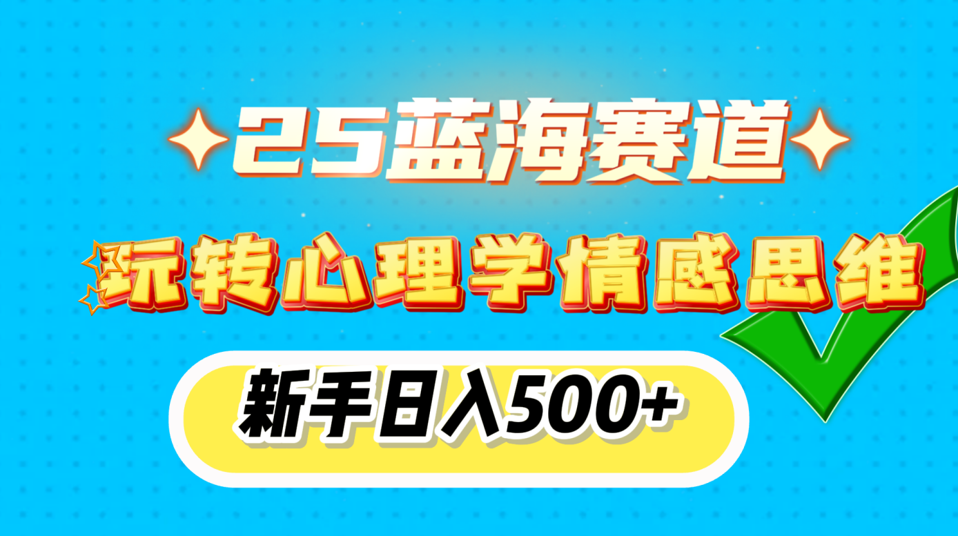 25蓝海赛道， 玩转心理学情感思维，新手日入500+副业基地_极客搞钱_中创网_福缘网_冒泡网_资源整合平台副业基地