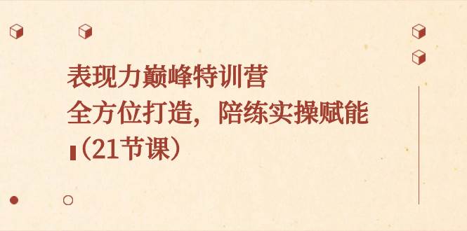 （8597期）表现力巅峰特训营，全方位打造，陪练实操赋能（21节课）副业基地_极客搞钱_中创网_福缘网_冒泡网_资源整合平台副业基地