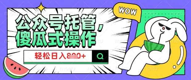 2025微信公众号托管计划，小白宝妈轻松日入8张【揭秘】副业基地_极客搞钱_中创网_福缘网_冒泡网_资源整合平台副业基地