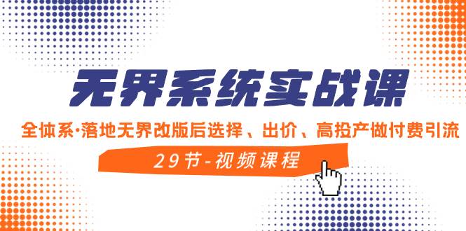 （8446期）无界系统实战课，全体系·落地无界改版后选择、出价、高投产做付费引流副业基地_极客搞钱_中创网_福缘网_冒泡网_资源整合平台副业基地