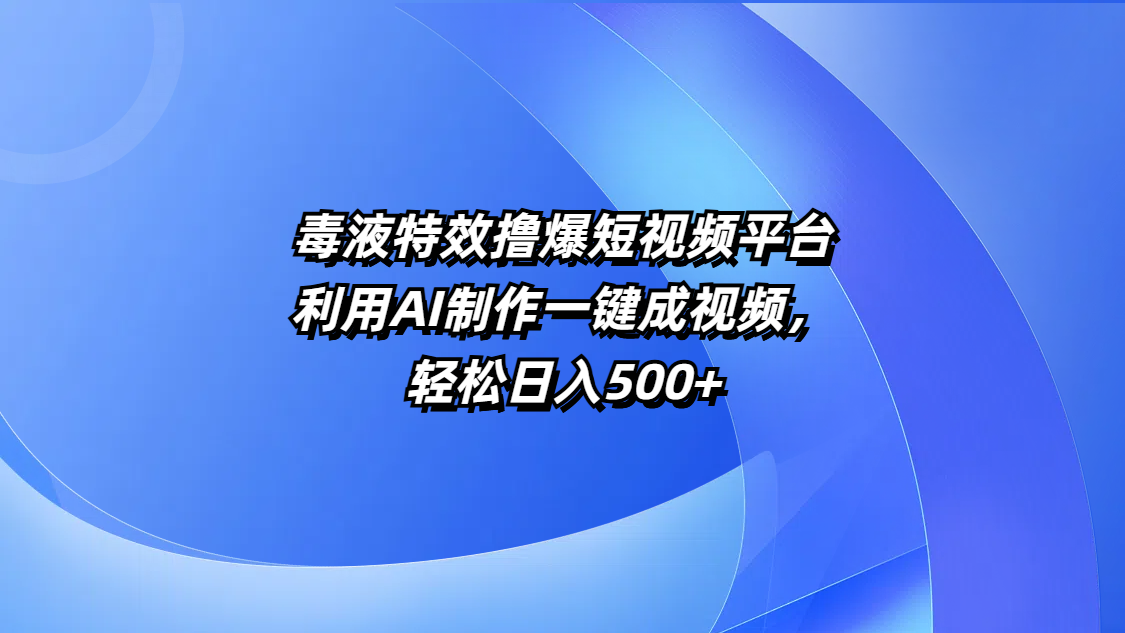 毒液特效撸爆短视频平台，利用AI制作一键成视频，轻松日入500+副业基地_极客搞钱_中创网_福缘网_冒泡网_资源整合平台副业基地