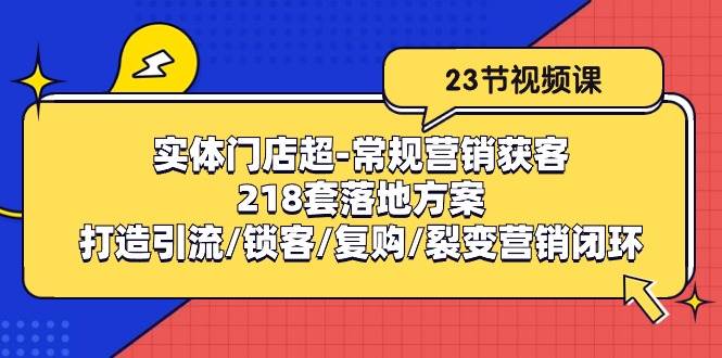 实体门店超常规营销获客：218套落地方案/打造引流/锁客/复购/裂变营销副业基地_极客搞钱_中创网_福缘网_冒泡网_资源整合平台副业基地