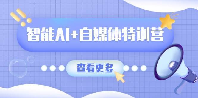智能AI+自媒体特训营：涵盖文本创作、图像创作、视频创作和职场办公几大类副业基地_极客搞钱_中创网_福缘网_冒泡网_资源整合平台副业基地
