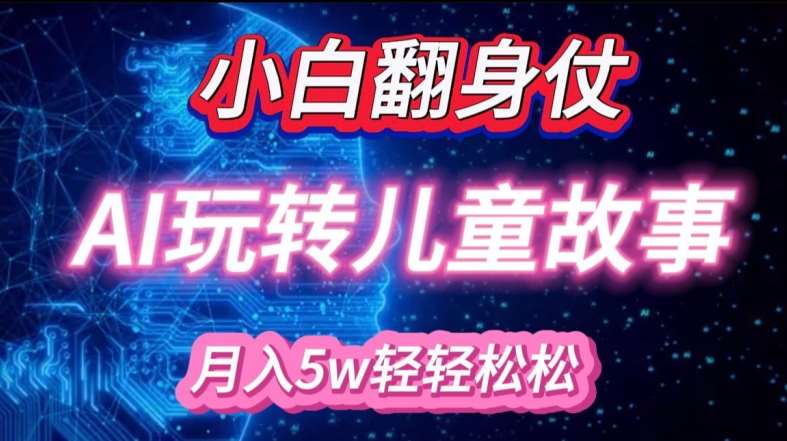 小白大翻身!靠AI玩转绘本故事，月入过W，轻松得很!副业基地_极客搞钱_中创网_福缘网_冒泡网_资源整合平台副业基地