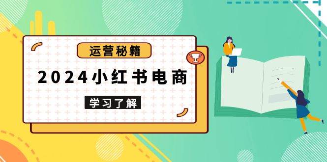 （13789期）2024小红书电商教程，从入门到实战，教你有效打造爆款店铺，掌握选品技巧副业基地_极客搞钱_中创网_福缘网_冒泡网_资源整合平台副业基地