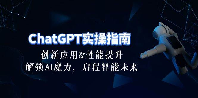 （10556期）ChatGPT-实操指南：创新应用及性能提升，解锁 AI魔力，启程智能未来-30节副业基地_极客搞钱_中创网_福缘网_冒泡网_资源整合平台副业基地