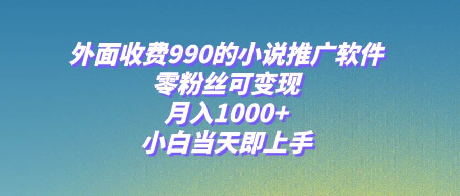 （8016期）小说推广软件，零粉丝可变现，月入1000+，小白当天即上手【附189G素材】副业基地_极客搞钱_中创网_福缘网_冒泡网_资源整合平台副业基地