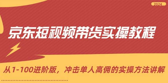 （12061期）京东短视频带货实操教程，从1-100进阶版，冲击单人高佣的实操方法讲解副业基地_极客搞钱_中创网_福缘网_冒泡网_资源整合平台副业基地