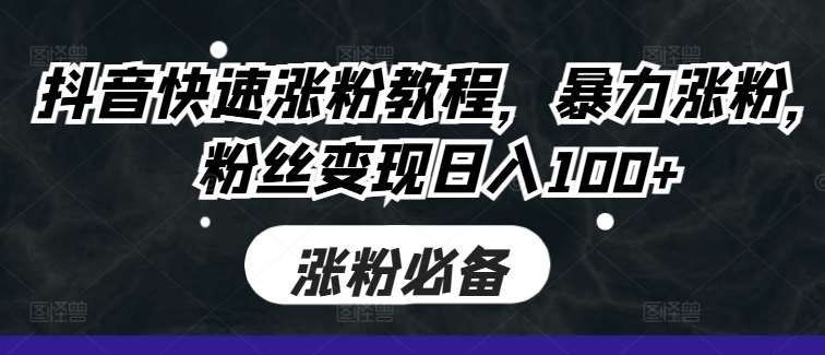 抖音快速涨粉教程，暴力涨粉，粉丝变现日入100+副业基地_极客搞钱_中创网_福缘网_冒泡网_资源整合平台副业基地