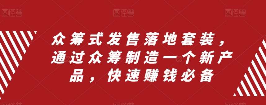众筹式发售落地套装，通过众筹制造一个新产品，快速赚钱必备副业基地_极客搞钱_中创网_福缘网_冒泡网_资源整合平台副业基地