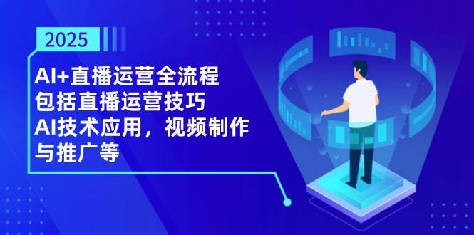 2025AI+直播运营全流程，包括直播运营技巧，AI技术应用，视频制作与推广等副业基地_极客搞钱_中创网_福缘网_冒泡网_资源整合平台副业基地