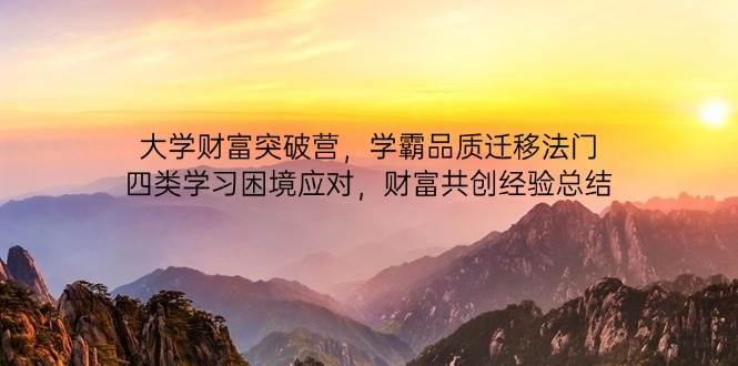 大学财富突破营，学霸品质迁移法门，四类学习困境应对，财富共创经验总结副业基地_极客搞钱_中创网_福缘网_冒泡网_资源整合平台副业基地