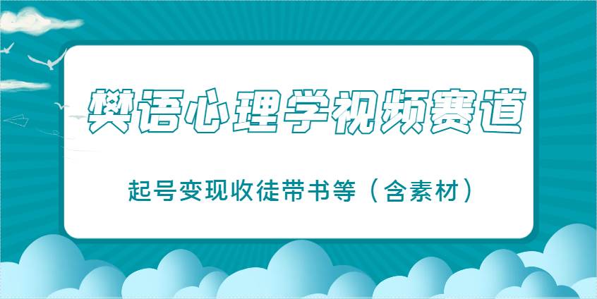 樊语心理学视频教学，最近爆火的视频赛道，起号变现收徒带书等（含素材）副业基地_极客搞钱_中创网_福缘网_冒泡网_资源整合平台副业基地