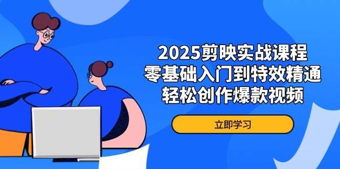 2025剪映实战课程，零基础入门到特效精通，轻松创作爆款视频副业基地_极客搞钱_中创网_福缘网_冒泡网_资源整合平台副业基地