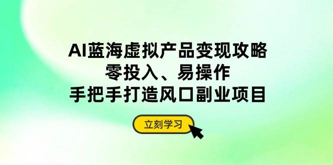 （14359期）AI蓝海虚拟产品变现攻略，零投入、易操作，手把手打造风口副业项目副业基地_极客搞钱_中创网_福缘网_冒泡网_资源整合平台副业基地