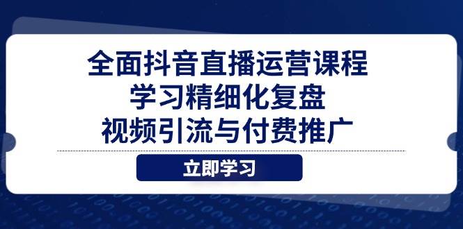 （14558期）全面抖音直播运营课程，学习精细化复盘、视频引流与付费推广副业基地_极客搞钱_中创网_福缘网_冒泡网_资源整合平台副业基地