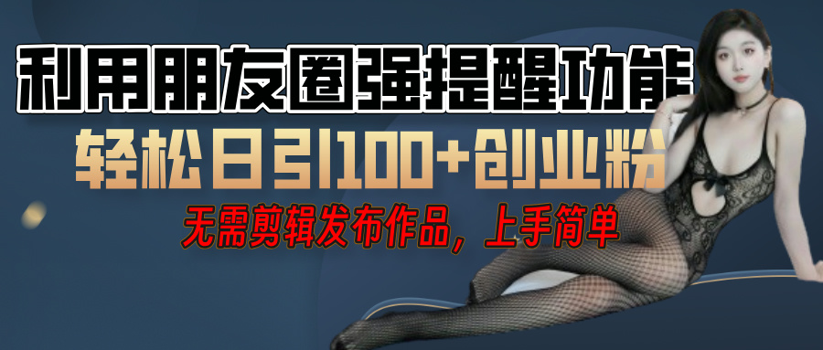 利用微信朋友圈”小红点”功能，引流精准创业粉，无需剪辑视频，发布作品，单人单日引流100+创业粉！副业基地_极客搞钱_中创网_福缘网_冒泡网_资源整合平台副业基地