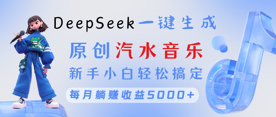 原创汽水音乐DeepSeek一键生成 新手小白轻松搞定 每月躺赚5000+副业基地_极客搞钱_中创网_福缘网_冒泡网_资源整合平台副业基地