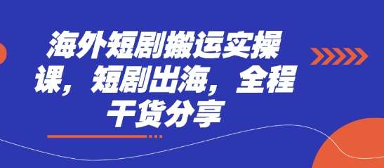 海外短剧搬运实操课，短剧出海，全程干货分享副业基地_极客搞钱_中创网_福缘网_冒泡网_资源整合平台副业基地