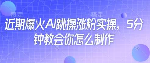 近期爆火AI跳操涨粉实操，5分钟教会你怎么制作副业基地_极客搞钱_中创网_福缘网_冒泡网_资源整合平台副业基地