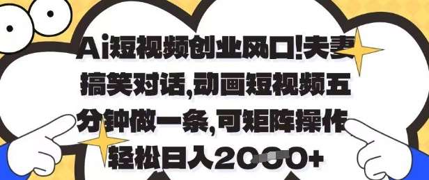 Ai短视频创业风口，夫妻搞笑对话，动画短视频五分钟做一条，可矩阵操作，轻松日入1k+【揭秘】副业基地_极客搞钱_中创网_福缘网_冒泡网_资源整合平台副业基地
