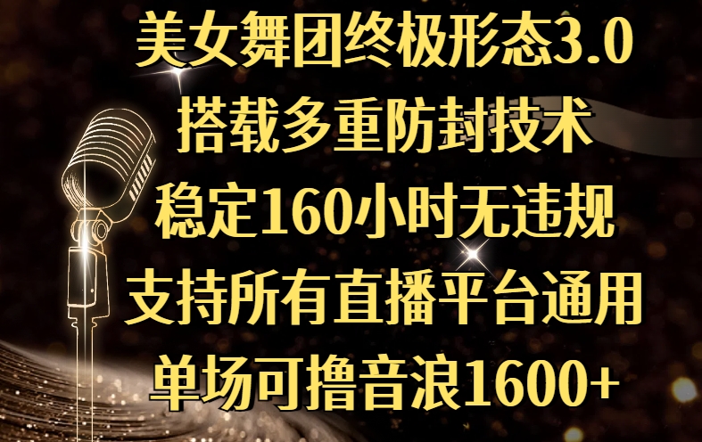 美女舞团终极形态3.0，搭载多重防封技术，稳定160小时无违规，支持所有直播平台通用，单场可撸音浪1600+副业基地_极客搞钱_中创网_福缘网_冒泡网_资源整合平台副业基地