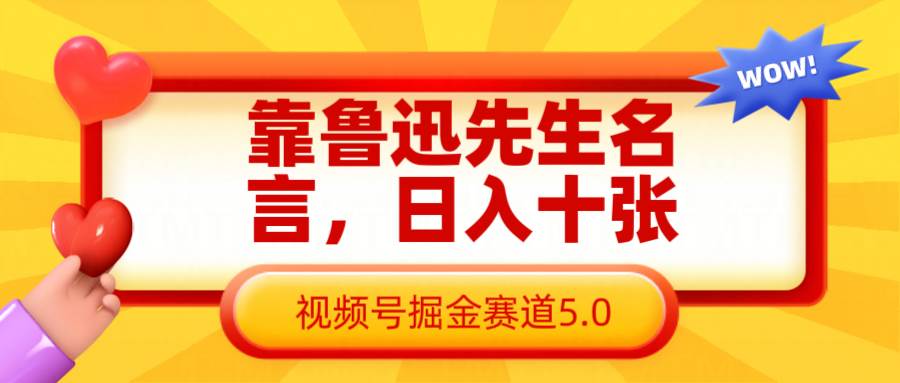 靠鲁迅先生名言，日入十张长期简单高效，视频号掘金赛道5.0副业基地_极客搞钱_中创网_福缘网_冒泡网_资源整合平台副业基地