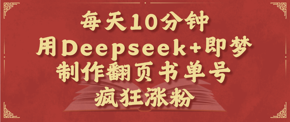 每天十分钟，用Deepseek+即梦，制作翻页书单号，疯狂涨粉，单日变现1000+副业基地_极客搞钱_中创网_福缘网_冒泡网_资源整合平台副业基地