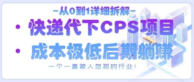 从0到1详细拆解快递代下CPS项目，一个一直被人忽视的行业！副业基地_极客搞钱_中创网_福缘网_冒泡网_资源整合平台副业基地