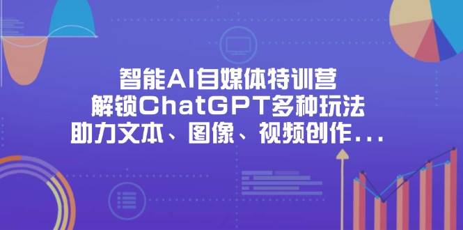 （14245期）智能AI自媒体特训营，解锁ChatGPT多种玩法，助力文本、图像、视频创作…副业基地_极客搞钱_中创网_福缘网_冒泡网_资源整合平台副业基地